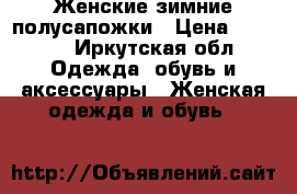 Женские зимние полусапожки › Цена ­ 1 000 - Иркутская обл. Одежда, обувь и аксессуары » Женская одежда и обувь   